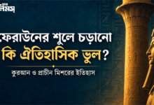 ফেরাউনের শূলে চড়ানো কি ঐতিহাসিক ভুল? কুরআন ও প্রাচীন মিশরের ইতিহাস